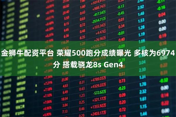 金狮牛配资平台 荣耀500跑分成绩曝光 多核为6974分 搭载骁龙8s Gen4