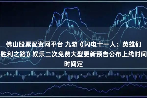 佛山股票配资网平台 九游《闪电十一人：英雄们的胜利之路》娱乐二次免费大型更新预告公布上线时间定