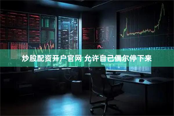 炒股配资开户官网 允许自己偶尔停下来