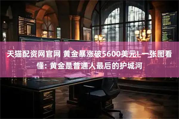 天猫配资网官网 黄金暴涨破5600美元! 一张图看懂: 黄金是普通人最后的护城河