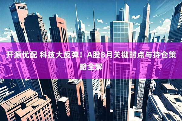 开源优配 科技大反弹！A股8月关键时点与持仓策略全解
